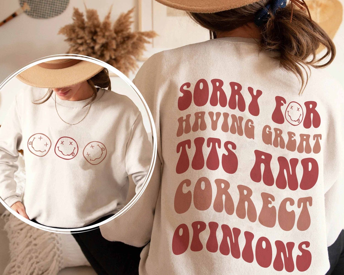 Sorry for Having Great Tits and Correct Opinions Sweatshirt, Sorry for Having Great Tits and Correct Opinions Shirt