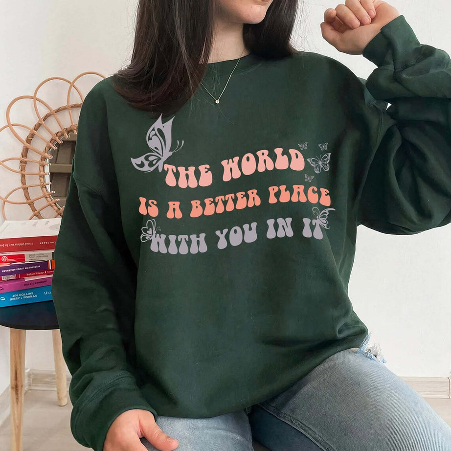 The World is A Better Place With You in It Sweatshirt, Inspirational Love, Mental Health Shirt