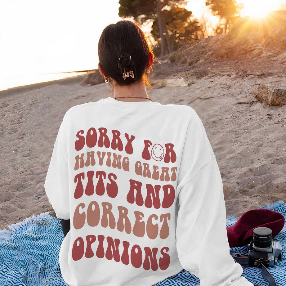Sorry for Having Great Tits and Correct Opinions Sweatshirt, Sorry for Having Great Tits and Correct Opinions Shirt