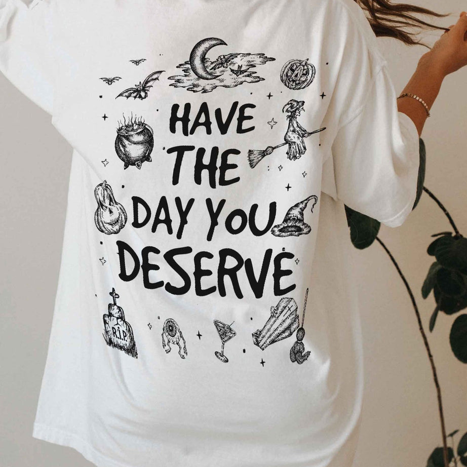 Have the Day You Deserve Shirt, Inspirational Graphic Hoodie, Motivational Tee, Positive Vibes Shirt, Trendy and Eye Catching Tee